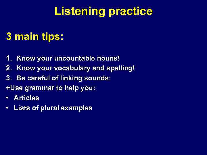 Listening practice 3 main tips: 1. Know your uncountable nouns! 2. Know your vocabulary