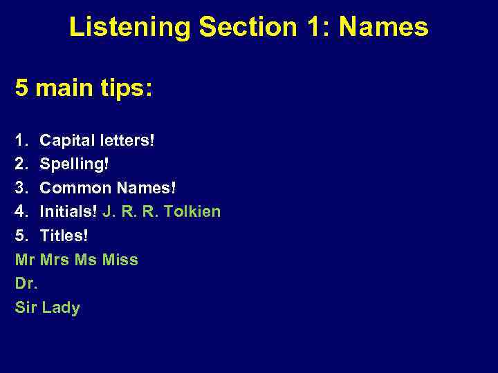 Listening Section 1: Names 5 main tips: 1. Capital letters! 2. Spelling! 3. Common