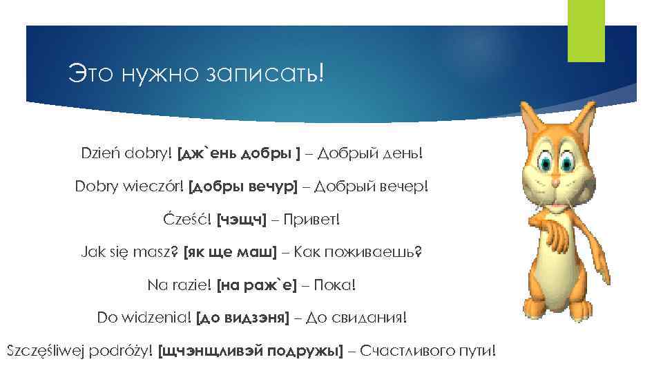 Это нужно записать! Dzień dobry! [дж`ень добры ] – Добрый день! Dobry wieczór! [добры