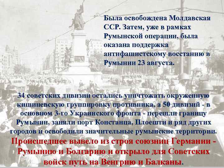 Была освобождена Молдавская ССР. Затем, уже в рамках Румынской операции, была оказана поддержка антифашистскому