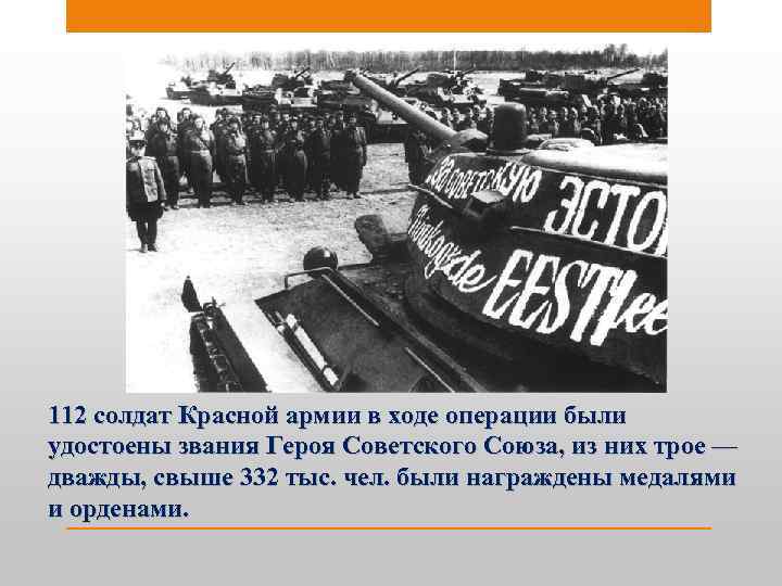 112 солдат Красной армии в ходе операции были удостоены звания Героя Советского Союза, из