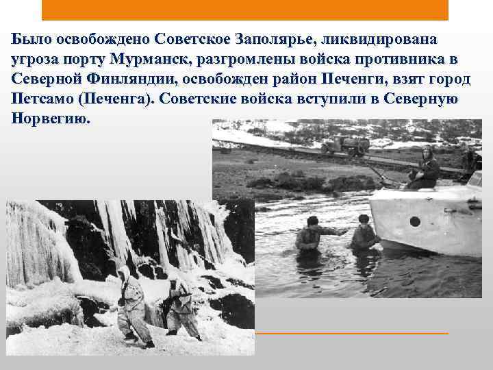 Было освобождено Советское Заполярье, ликвидирована угроза порту Мурманск, разгромлены войска противника в Северной Финляндии,