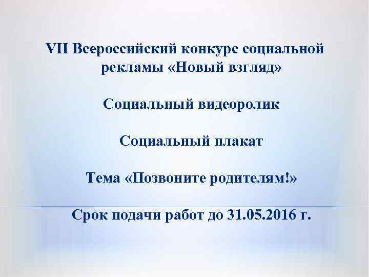 VII Всероссийский конкурс социальной рекламы «Новый взгляд» Социальный видеоролик Социальный плакат Тема «Позвоните родителям!»