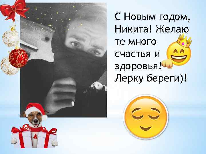 С Новым годом, Никита! Желаю те много счастья и здоровья! Лерку береги)! 