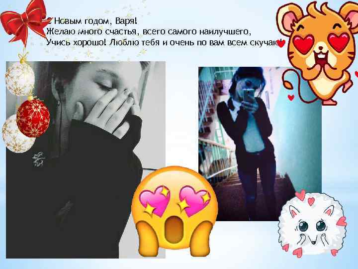 С Новым годом, Варя! Желаю много счастья, всего самого наилучшего, Учись хорошо! Люблю тебя