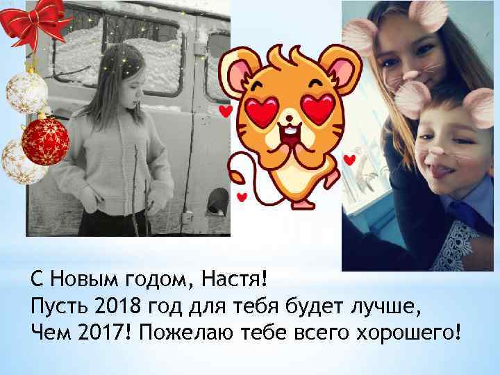 С Новым годом, Настя! Пусть 2018 год для тебя будет лучше, Чем 2017! Пожелаю