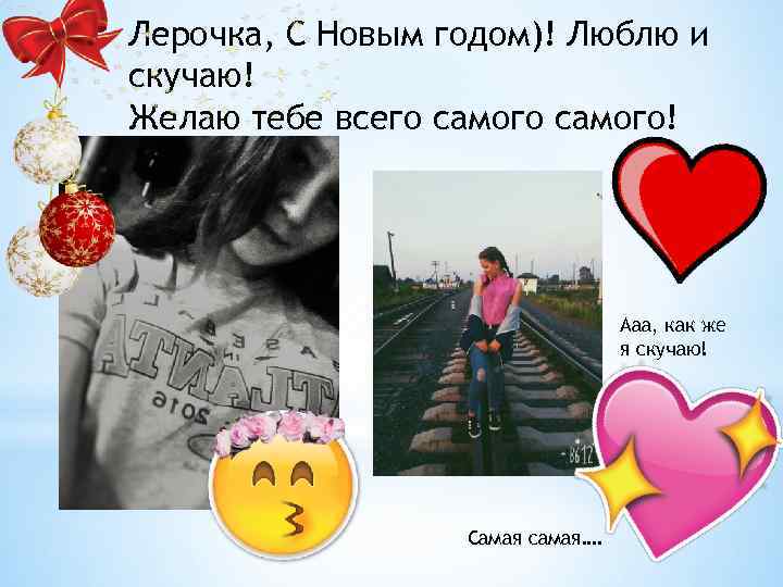 Лерочка, С Новым годом)! Люблю и скучаю! Желаю тебе всего самого! Ааа, как же