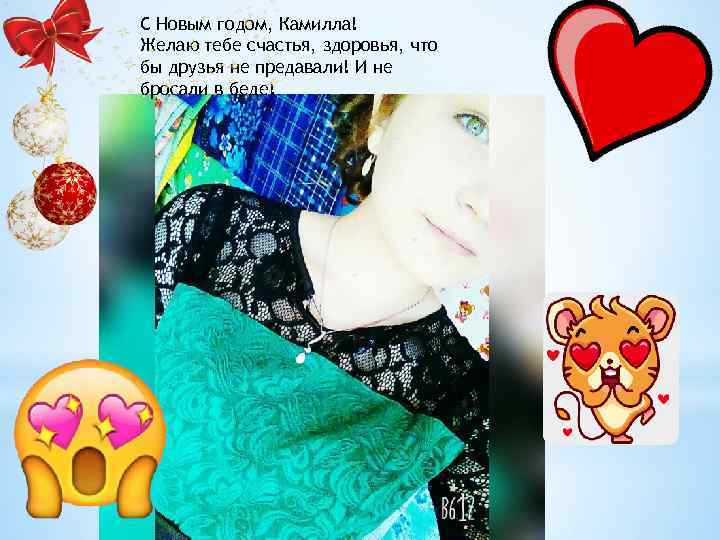С Новым годом, Камилла! Желаю тебе счастья, здоровья, что бы друзья не предавали! И