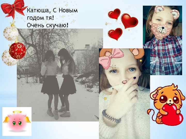 Катюша, С Новым годом тя! Очень скучаю! 