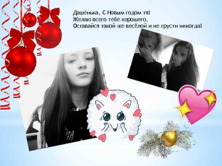Дашенька, С Новым годом тя! Желаю всего тебе хорошего, Оставайся такой же весёлой и