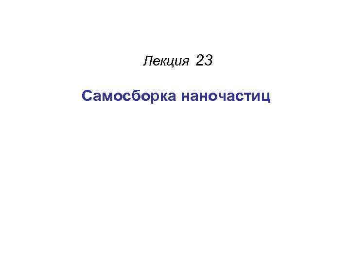 Лекция 23 Самосборка наночастиц 