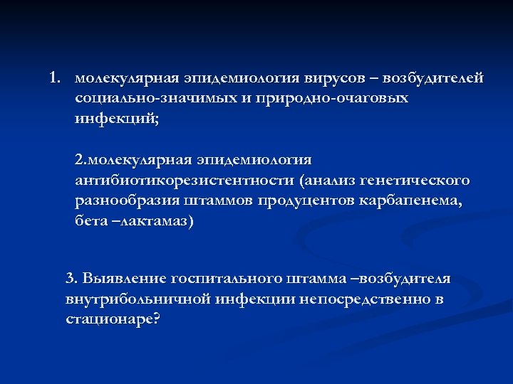 1. молекулярная эпидемиология вирусов – возбудителей социально-значимых и природно-очаговых инфекций; 2. молекулярная эпидемиология антибиотикорезистентности