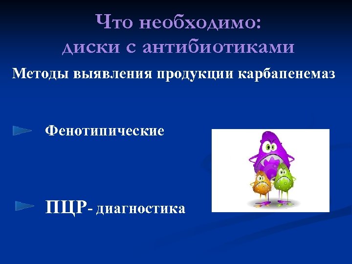 Что необходимо: диски с антибиотиками Методы выявления продукции карбапенемаз Фенотипические ПЦР- диагностика 