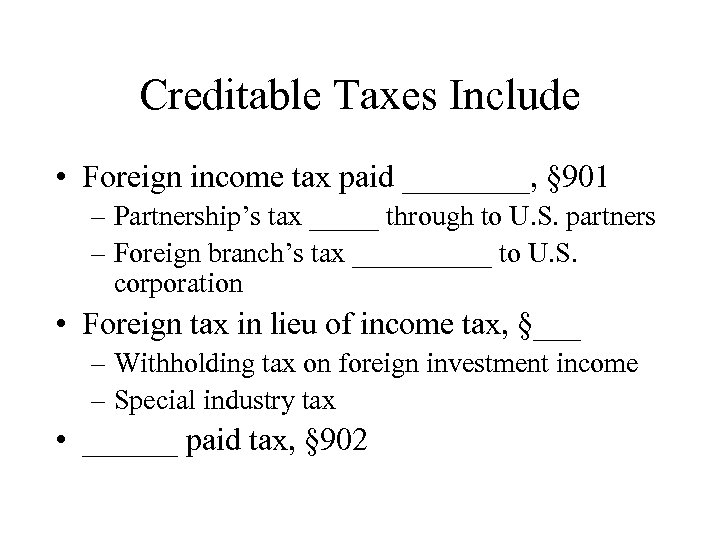 Creditable Taxes Include • Foreign income tax paid ____, § 901 – Partnership’s tax