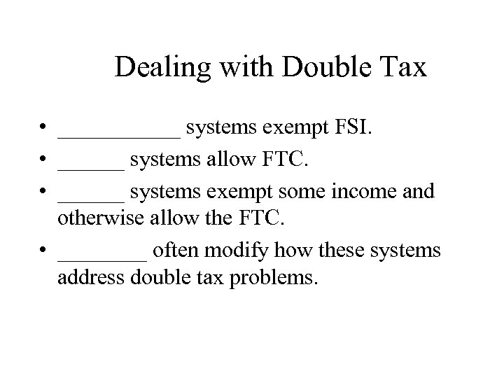 Dealing with Double Tax • ______ systems exempt FSI. • ______ systems allow FTC.