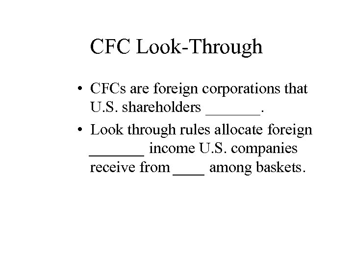 CFC Look-Through • CFCs are foreign corporations that U. S. shareholders _______. • Look