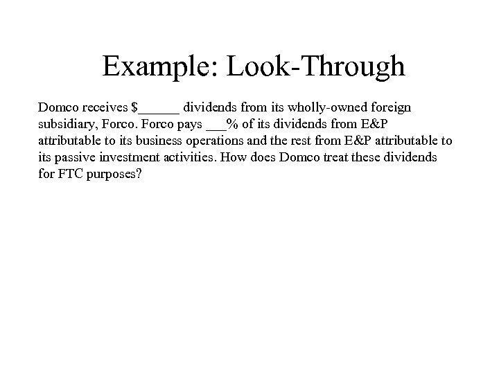 Example: Look-Through Domco receives $______ dividends from its wholly-owned foreign subsidiary, Forco pays ___%