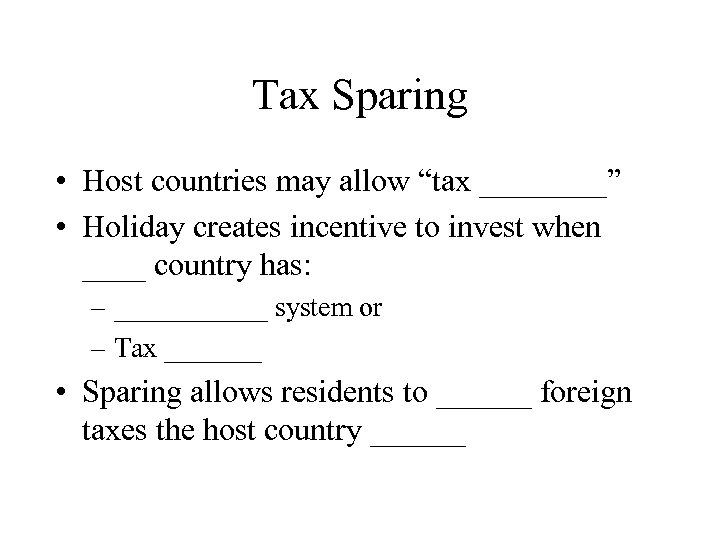 Tax Sparing • Host countries may allow “tax ____” • Holiday creates incentive to