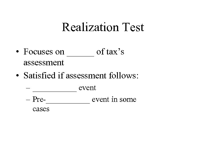 Realization Test • Focuses on ______ of tax’s assessment • Satisfied if assessment follows: