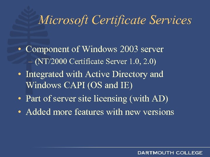 Microsoft Certificate Services • Component of Windows 2003 server – (NT/2000 Certificate Server 1.