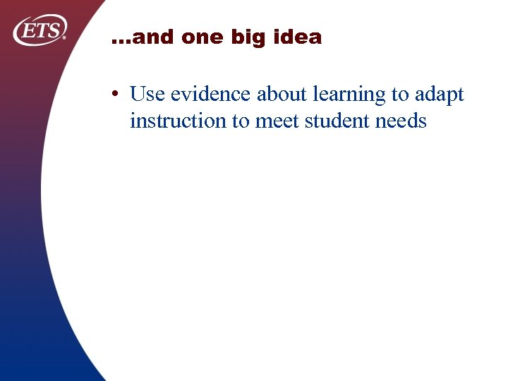 …and one big idea • Use evidence about learning to adapt instruction to meet