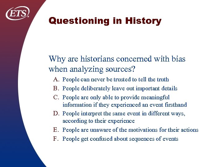 Questioning in History Why are historians concerned with bias when analyzing sources? A. People