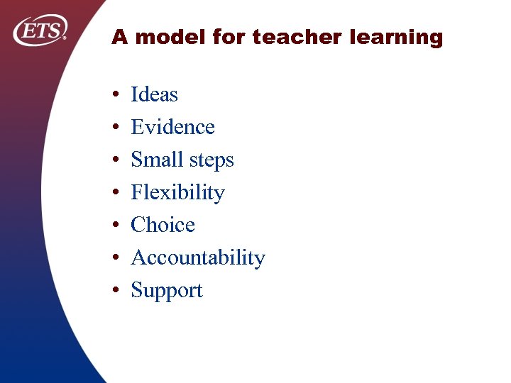 A model for teacher learning • • Ideas Evidence Small steps Flexibility Choice Accountability