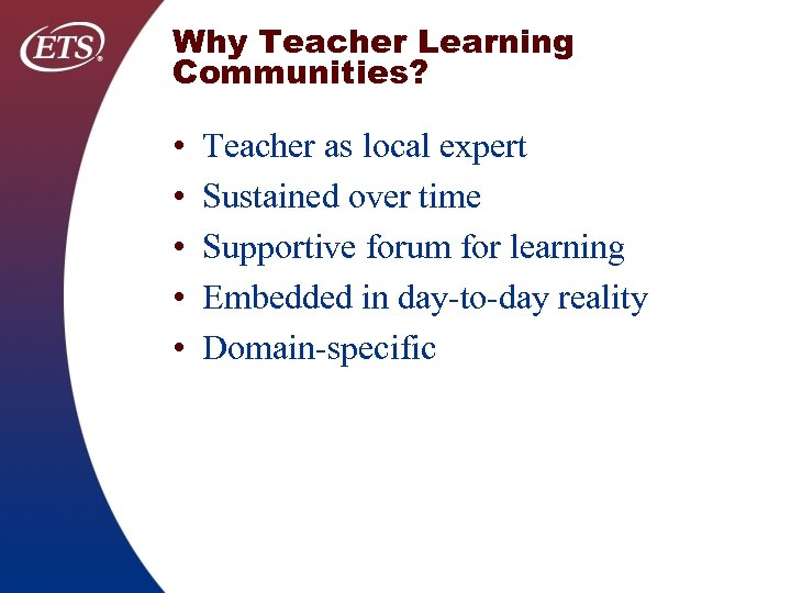 Why Teacher Learning Communities? • • • Teacher as local expert Sustained over time