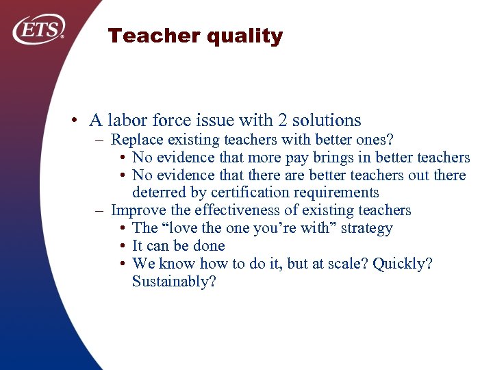 Teacher quality • A labor force issue with 2 solutions – Replace existing teachers