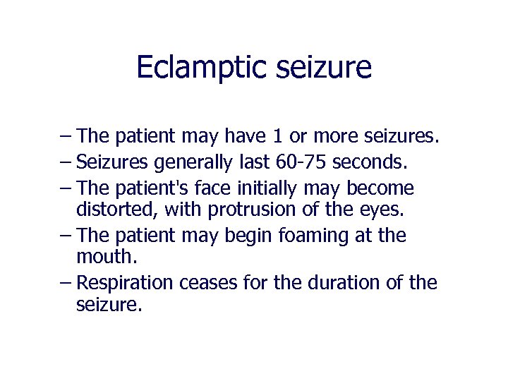 Eclamptic seizure – The patient may have 1 or more seizures. – Seizures generally