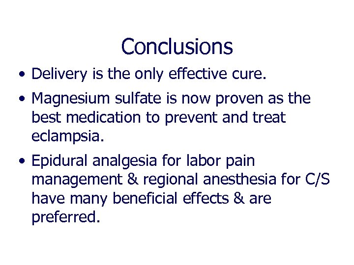 Conclusions • Delivery is the only effective cure. • Magnesium sulfate is now proven
