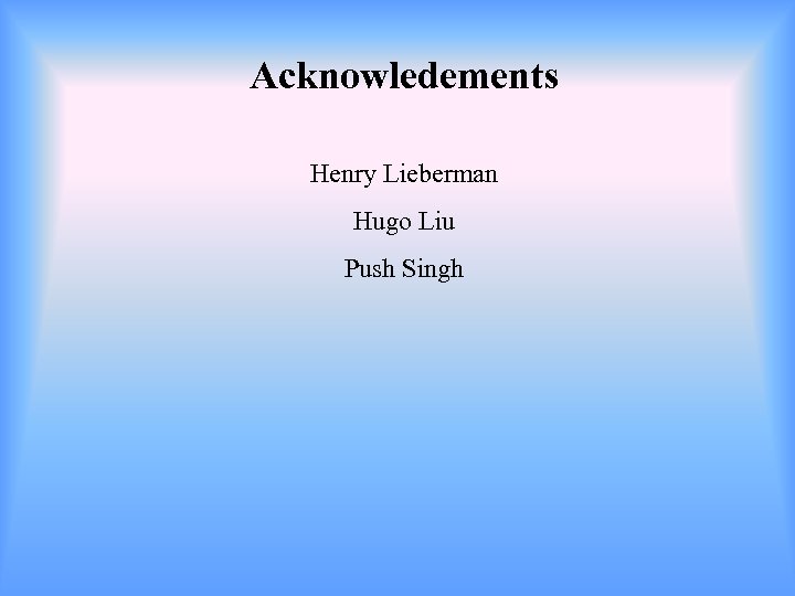 Acknowledements Henry Lieberman Hugo Liu Push Singh 