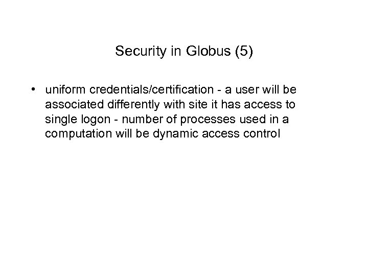 Security in Globus (5) • uniform credentials/certification - a user will be associated differently