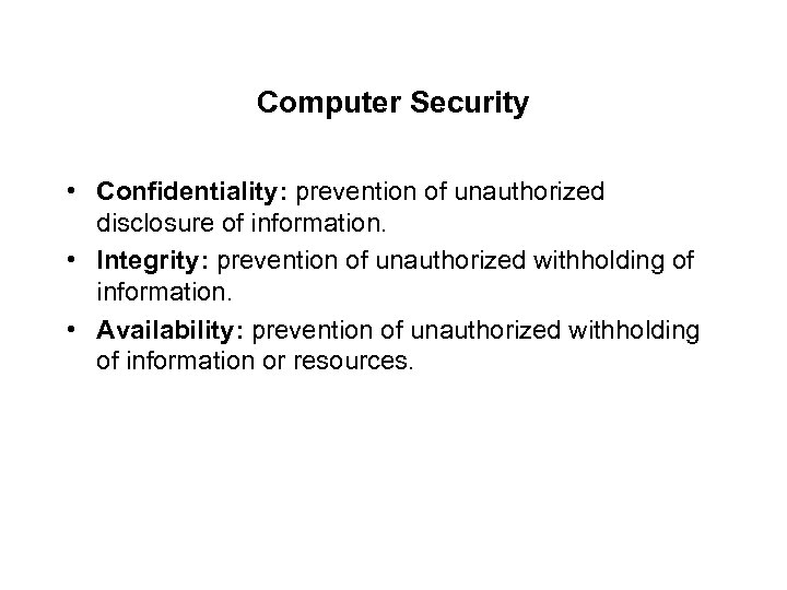 Computer Security • Confidentiality: prevention of unauthorized disclosure of information. • Integrity: prevention of