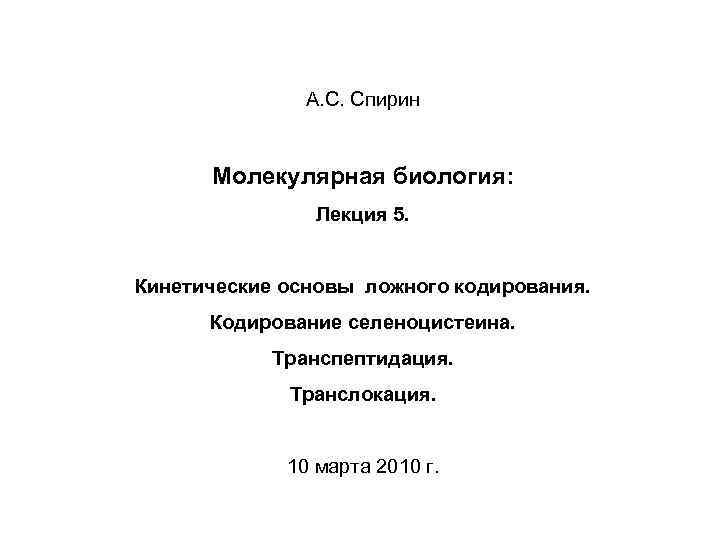А. С. Спирин Молекулярная биология: Лекция 5. Кинетические основы ложного кодирования. Кодирование селеноцистеина. Транспептидация.
