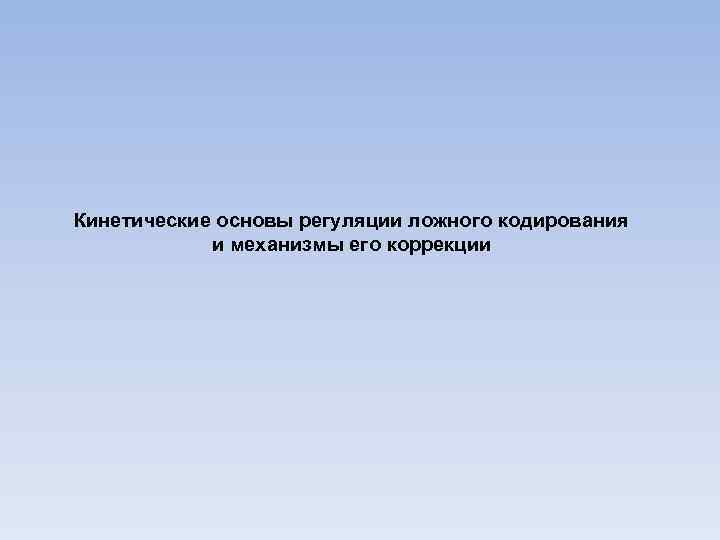 Кинетические основы регуляции ложного кодирования и механизмы его коррекции 