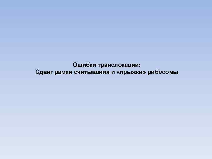 Ошибки транслокации: Сдвиг рамки считывания и «прыжки» рибосомы 
