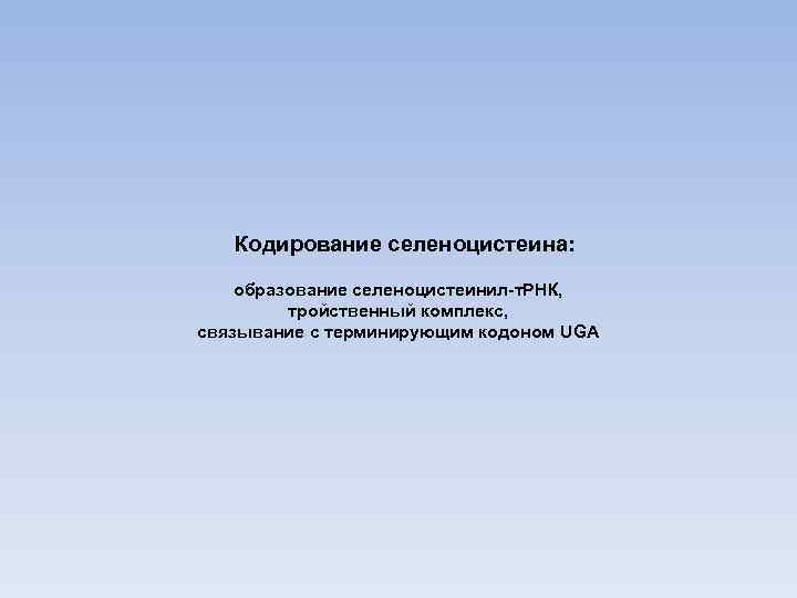 Кодирование селеноцистеина: образование селеноцистеинил-т. РНК, тройственный комплекс, связывание с терминирующим кодоном UGA 