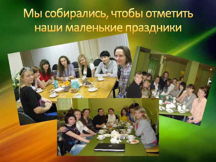 Мы собирались, чтобы отметить наши маленькие праздники 