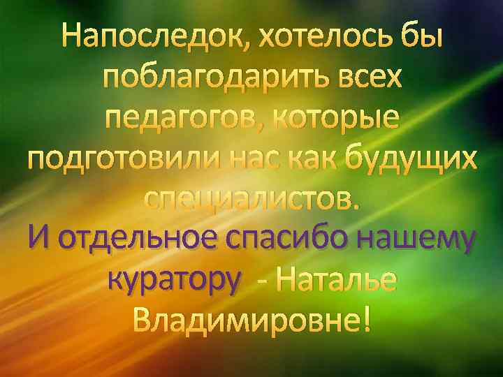 Напоследок, хотелось бы поблагодарить всех педагогов, которые подготовили нас как будущих специалистов. И отдельное