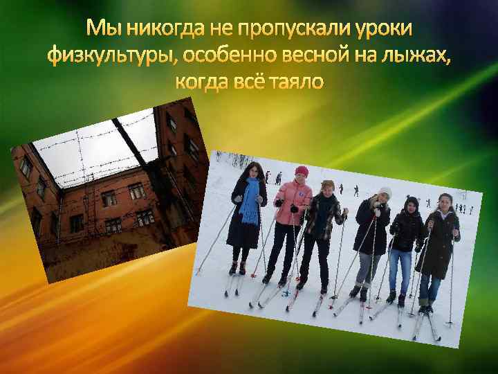 Мы никогда не пропускали уроки физкультуры, особенно весной на лыжах, когда всё таяло 