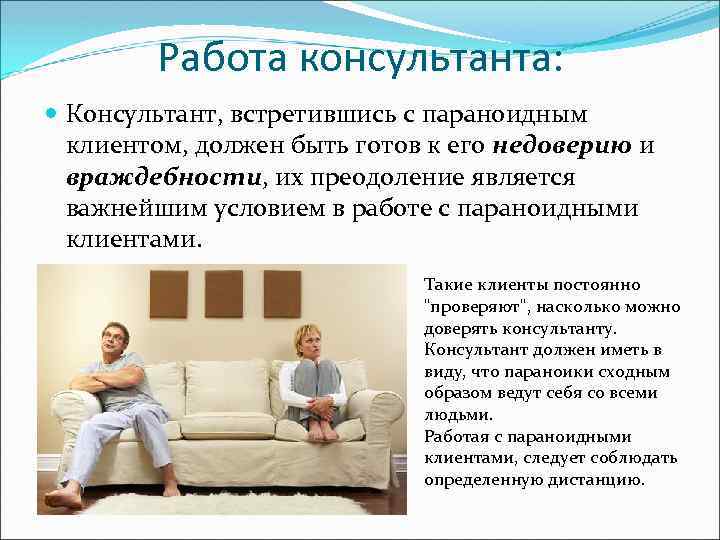 Работа консультанта: Консультант, встретившись с параноидным клиентом, должен быть готов к его недоверию и