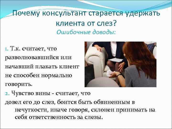 Почему консультант старается удержать клиента от слез? Ошибочные доводы: 1. Т. к. считает, что