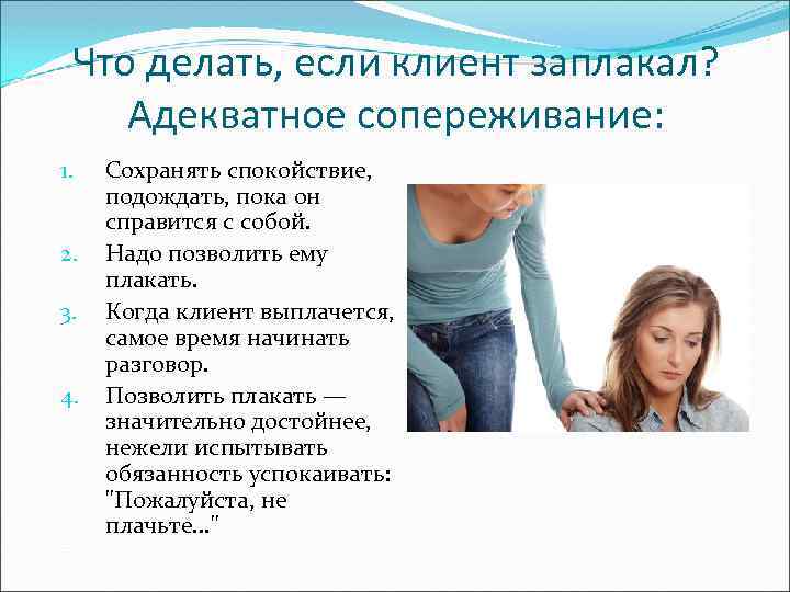 Что делать, если клиент заплакал? Адекватное сопереживание: 1. 2. 3. 4. Сохранять спокойствие, подождать,