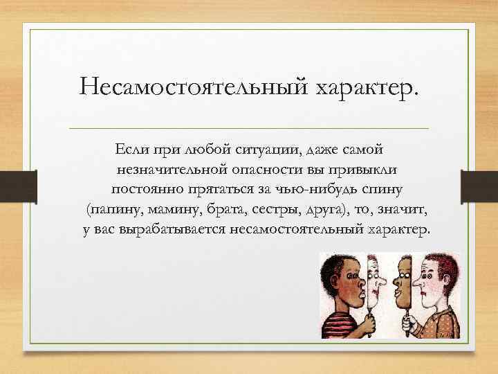 Несамостоятельный характер. Если при любой ситуации, даже самой незначительной опасности вы привыкли постоянно прятаться