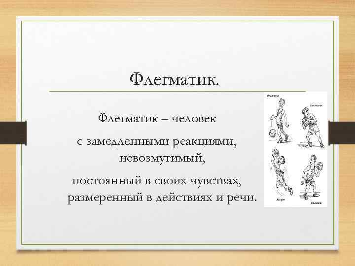 Флегматик – человек с замедленными реакциями, невозмутимый, постоянный в своих чувствах, размеренный в действиях