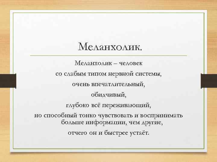Меланхолик – человек со слабым типом нервной системы, очень впечатлительный, обидчивый, глубоко всё переживающий,
