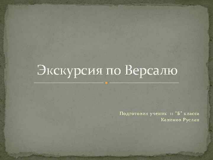 Экскурсия по Версалю Подготовил ученик 11 “Б” класса Казимов Руслан 