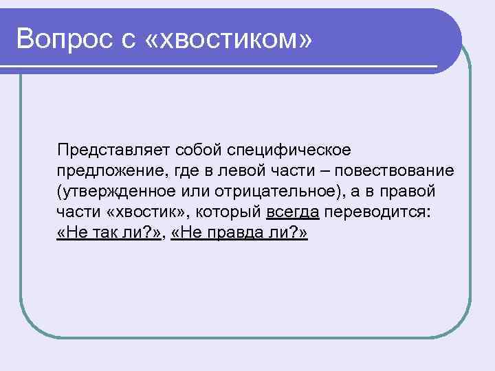 Вопрос с «хвостиком» Представляет собой специфическое предложение, где в левой части – повествование (утвержденное