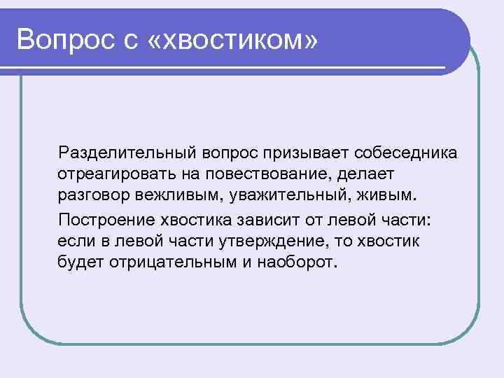 Вопрос с «хвостиком» Разделительный вопрос призывает собеседника отреагировать на повествование, делает разговор вежливым, уважительный,